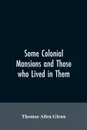 Some colonial mansions and those who lived in them, with genealogies of the various families mentioned - Thomas Allen Glenn
