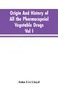 Origin And History Of All The Pharmacopeial Vegetable Drugs, Chemicals And Preparations With Bibliography; Vol I - John Uri Lloyd