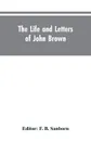 The life and letters of John Brown, liberator of Kansas, and martyr of Virginia - F. B. Editor: Sanborn