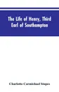 The Life of Henry, Third Earl of Southampton. Shakespeare's Patron - Charlotte Carmichael Stopes