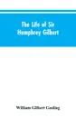 The Life of Sir Humphrey Gilbert, England's First Empire Builder - William Gilbert Gosling