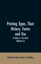 Printing types, their history, forms, and use; a study in survivals (Volume I) - Daniel Berkeley Updike