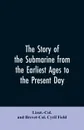 The story of the submarine from the earliest ages to the present day - Lieut.-Col. And Brevet-Col. Cyril Field