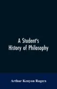 A Student's History of Philosophy - Arthur Kenyon Rogers