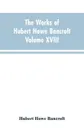 The Works of Hubert Howe Bancroft Volume XVIII History of California Vol. I 1542-1800 - Hubert Howe Bancroft