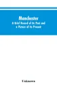 Manchester. A brief record of its past and a picture of its present - Unknown