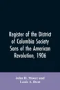 Register of the District of Columbia society, Sons of the American Revolution, 1906 - John H. Moore, Louis A. Dent