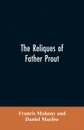 The reliques of Father Prout. late P.P. of Watergrasshill, in the county of Cork, Ireland - Francis Mahony, Daniel Maclise