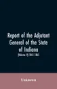 Report of the adjutant general of the state of Indiana. (Volume V)-1861 - 1865. - Unknown