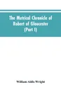 The metrical chronicle of Robert of Gloucester (Part I) - William Aldis Wright