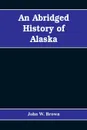 An abridged history of Alaska - John W. Brown