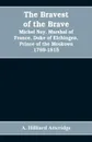 The bravest of the brave, Michel Ney, marshal of France, duke of Elchingen, prince of the Moskowa 1769-1815 - A. Hilliard Atteridge