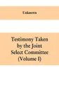 Testimony Taken By The Joint Select Committee to Inquire into the condition of affairs in the late insurrectionary States. South Carolina (Volume I) - Unknown