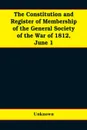 The constitution and register of membership of the general Society of the War of 1812, June 1, 1908. Organized September 14, 1814. Re-organized January 9, 1854. Instituted in joint convention at Philadelphia, Pa., April 14, 1894 - Unknown
