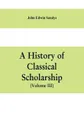 A history of classical scholarship (Volume III) The Eighteenth Century in Germany, and the Nineteenth Century in Europe and the United State of America - John Edwin Sandys