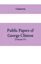 Public papers of George Clinton, first Governor of New York, 1777-1795, 1801-1804  (Volume IV) - Unknown