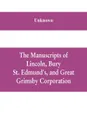 The manuscripts of Lincoln, Bury St. Edmund's, and Great Grimsby corporation; and of the deans and chapters of Worcester and Lichfield - Unknown