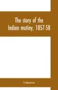 The story of the Indian mutiny, 1857-58 - Unknown