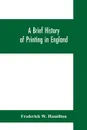 A brief history of printing in England, a short history of printing in England from Caxton to the present time - Frederick W. Hamilton