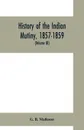 History of the Indian mutiny, 1857-1859. Commencing from the close of the second volume of Sir John Kaye's History of the Sepoy war (Volume III) - G. B. Malleson