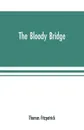 The Bloody Bridge. And Other Papers Relating to the Insurrection of 1641 (Sir Phelim O'neill's Rebellion) - Thomas Fitzpatrick