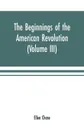 The beginnings of the American Revolution. based on contemporary letters, diaries, and other documents (Volume III) - Ellen Chase