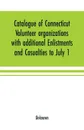 Catalogue of Connecticut volunteer organizations with additional Enlistments and Casualties to July 1, 1864 Compiled from Records in the Adjutant-General's Office - Unknown