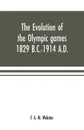 The evolution of the Olympic games 1829 B.C.-1914 A.D. - F. A. M. Webster