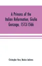 A princess of the Italian reformation, Giulia Gonzaga, 1513-1566; her family and her friends - Christopher Here, Marian Andrews
