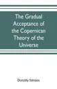 The gradual acceptance of the Copernican theory of the universe - Dorothy Stimson