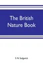 The British nature book; a complete handbook and guide to British nature study, embracing the mammals, birds, reptiles, fish, insects, plants, etc., in the United Kingdom - S. N. Sedgwick