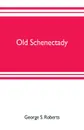 Old Schenectady - George S. Roberts