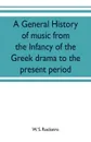 A general history of music from the infancy of the Greek drama to the present period - W. S. Rockstro