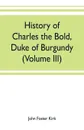 History of Charles the Bold, Duke of Burgundy (Volume III) - John Foster Kirk