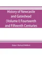 History of Newcastle and Gateshead (Volume I) Fourteenth and Fifteenth Centuries - 