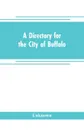 A directory for the city of Buffalo. containing the names and residence of the heads of families and householders, in said city, on the first of July 1832 : to which is added a sketch of the history of the village from 1801 to 1832 - Unknown