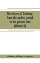 The history of Galloway, from the earliest period to the present time (Volume II) - Galloway William Mackenzie