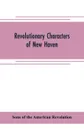 Revolutionary characters of New Haven. the subject of addresses and papers delivered before the General David Humphreys branch, no. 1, Connecticut society, Sons of the American revolution - Sons of the American revolution