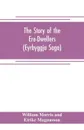 The Story of the Ere-Dwellers (Eyrbyggja Saga) With the story of the Heath-Slayings as Appendix Done Into English out of the Icelandic - William Morris and Eirikr Magnusson