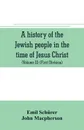A history of the Jewish people in the time of Jesus Christ (Volume II) (First Division) Political History of Palestine, from B.C. 175 to A.D. 135. - Emil Schürer, John Macpherson