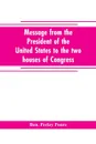 Message from the President of the United States to the two houses of Congress at the commencement of the second session of the forty-seventh Congress, with the reports of the heads of departments and selections from accompanying documents - Ben. Perley Poore