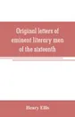 Original letters of eminent literary men of the sixteenth, seventeenth, and eighteenth centuries - Henry Ellis