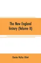 The New England history (Volume II). from the discovery of the continent by the Northmen, A.D. 986, to the period when the colonies declared their independence, A.D. 1776 - Charles Wyllys Elliott