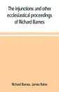 The injunctions and other ecclesiastical proceedings of Richard Barnes, bishop of Durham, from 1575 to 1587 - Richard Barnes, James Raine