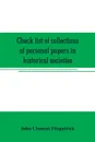 Check list of collections of personal papers in historical societies, university and public libraries and other learned institutions in the United States - John Clement Fitzpatrick
