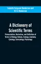 A dictionary of scientific terms. pronunciation, derivation, and definition of terms in biology, botany, zoology, anatomy, cytology, embryology, physiology - Isabella Ferguson Henderson, W. D. Henderson