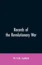 Records of the Revolutionary War. Containing the Military and Financial Correspondence of Distinguished Officers: Names of the Officers and Privates of Regiments, Companies, and Corps, with the Dates of Their Commissions and Enlistments; General O... - W.T.R. Saffell