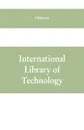 International Library of Technology. A Series of Textbooks for Persons Engaged in Engineering Professions, Trades, and Vocational Occupations or for those who desire information concerning them. Fully Illustrated (History of Architecture and Ornam... - Unknown
