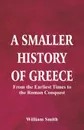A Smaller History of Greece. from the Earliest Times to the Roman Conquest - William Smith