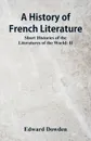 A History of French Literature. Short Histories of the Literatures of the World: II - Dowden Edward
